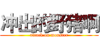 冲出的野猪啊 (attack on monster)