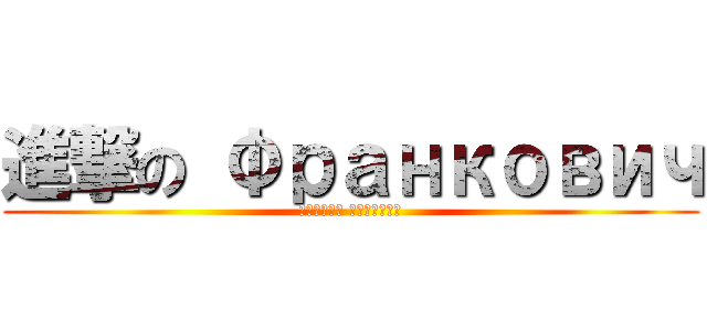 進撃の Франкович (святой Голиков)