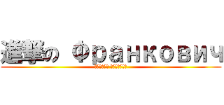進撃の Франкович (святой Голиков)