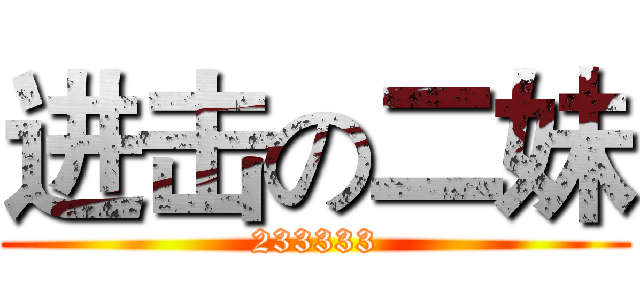 进击の二妹 (233333)