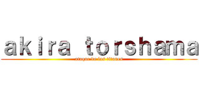 ａｋｉｒａ ｔｏｒｓｈａｍａ (ataque de los titanes)