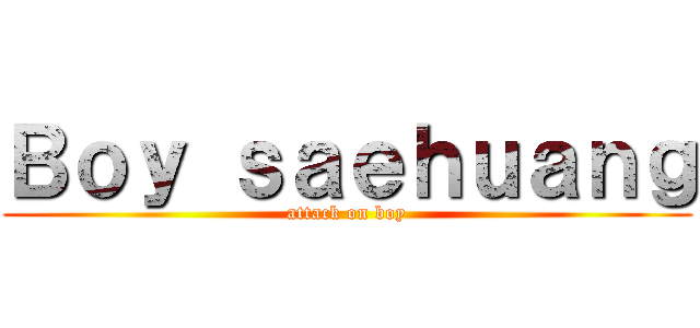 Ｂｏｙ ｓａｅｈｕａｎｇ (attack on boy)