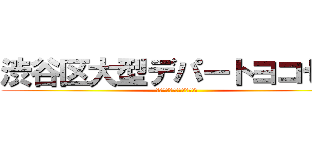 渋谷区大型デパートヨコセヨ (渋谷区大型デパートヨコセヨ)