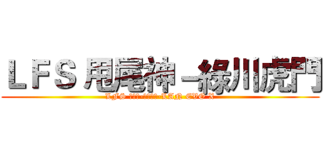 ＬＦＳ 甩尾神－綠川虎門 (LFS 甩尾神-綠川虎門-LAN EVO X)