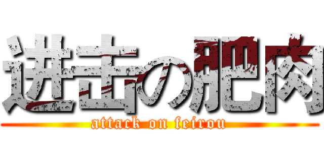 进击の肥肉 (attack on feirou)