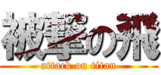 被撃の飛 (attack on titan)