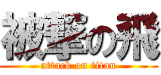 被撃の飛 (attack on titan)