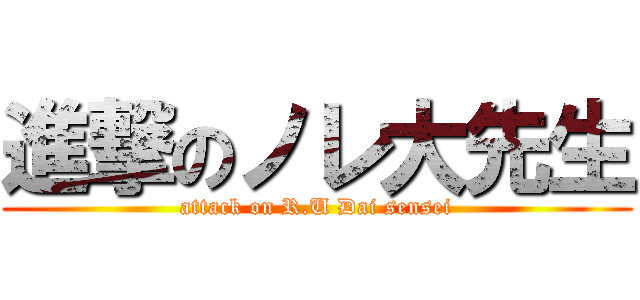 進撃のノレ大先生 (attack on R.U Dai sensei)
