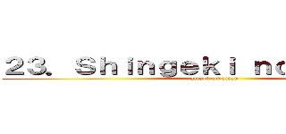 ２３．Ｓｈｉｎｇｅｋｉ ｎｏ Ｋｙｏｊｉｎ (attack on titan)