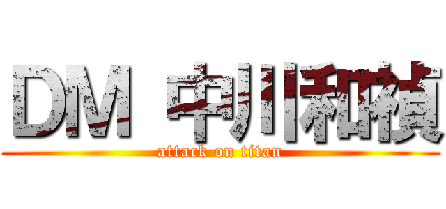 ＤＭ 中川和禎 (attack on titan)