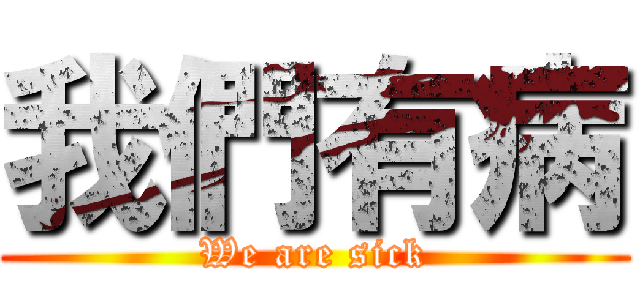 我們有病 (We are sick)