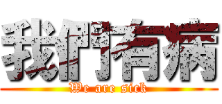 我們有病 (We are sick)
