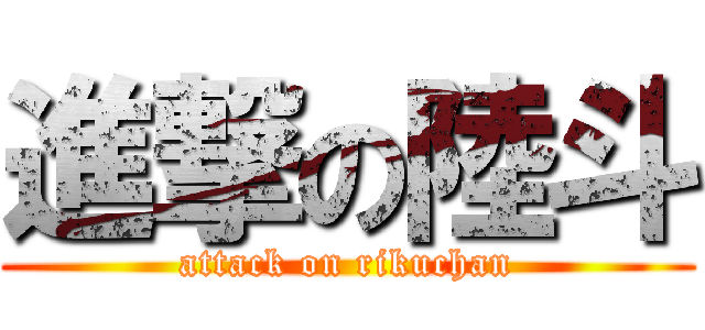 進撃の陸斗 (attack on rikuchan)