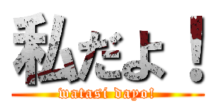 私だよ！ (watasi dayo!)