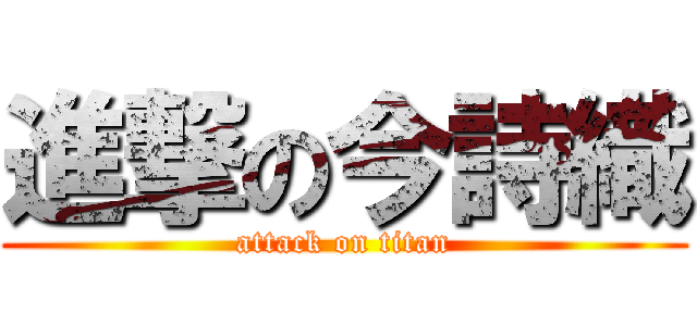 進撃の今詩織 (attack on titan)