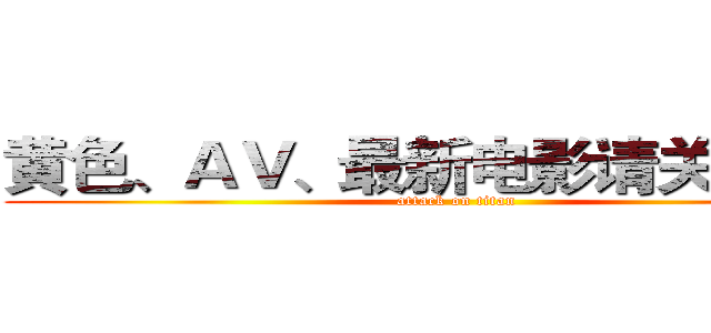 黄色、ＡＶ、最新电影请关注本群 (attack on titan)
