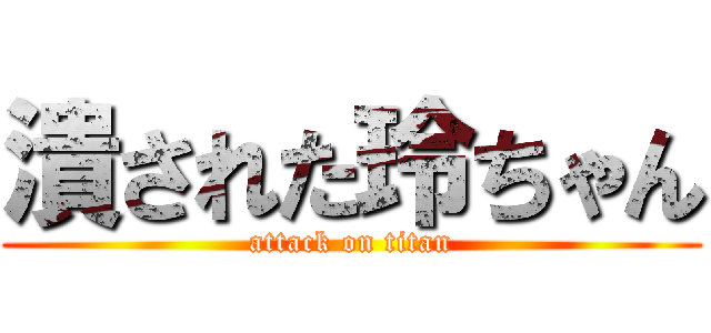 潰された玲ちゃん (attack on titan)