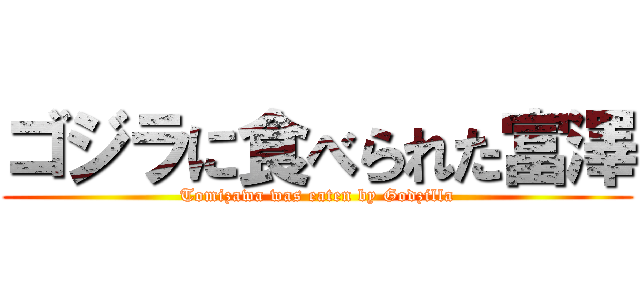 ゴジラに食べられた富澤 (Tomizawa was eaten by Godzilla)