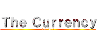 Ｔｈｅ Ｃｕｒｒｅｎｃｙ (Continued)
