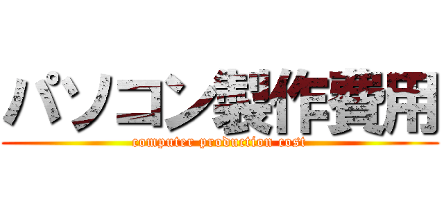 パソコン製作費用 (computer production cost)