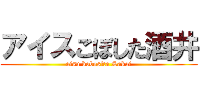 アイスこぼした酒井 (aisu kobosita Sakai)