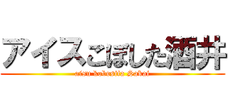 アイスこぼした酒井 (aisu kobosita Sakai)