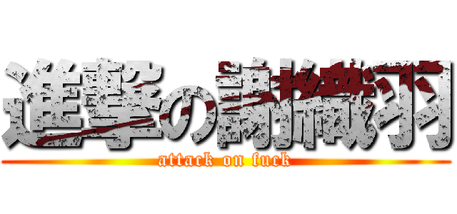 進撃の謝織羽 (attack on fuck)