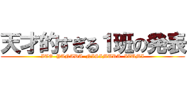 天才的すぎる１班の発表 (ITO  YANADA  NISIMURA  IZUMI)