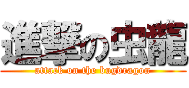 進撃の虫龍 (attack on the bugdragon)
