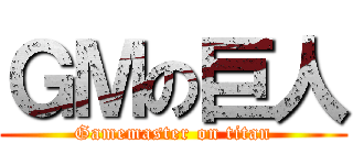 ＧＭの巨人 (Gamemaster on titan)