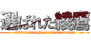 選ばれた綾鷹 (erabaretanoha ayataka desita)