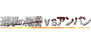 進撃の陽香ｖｓアンパン (ojisan mo wasurenaide)