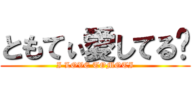ともてぃ愛してる❤ (I LOVE TOMOTI)