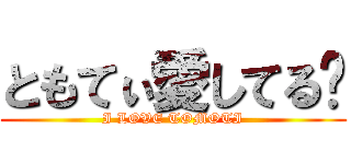 ともてぃ愛してる❤ (I LOVE TOMOTI)