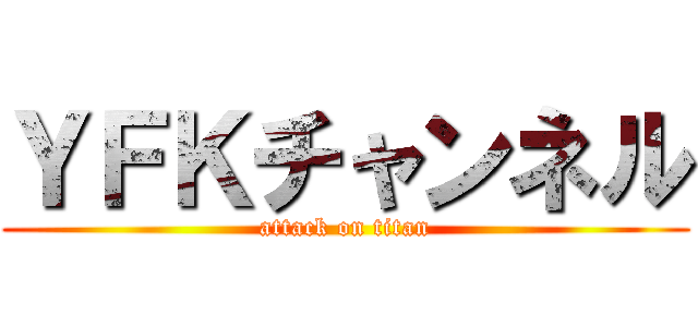 ＹＦＫチャンネル (attack on titan)