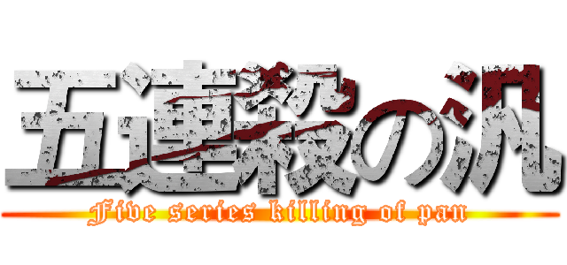 五連殺の汎 (Five series killing of pan)