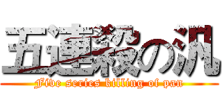 五連殺の汎 (Five series killing of pan)