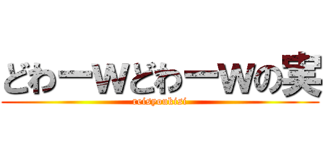 どわーｗどわーｗの実 (reisyoukisi)