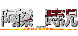 阿傑＿時況 (attack on titan)