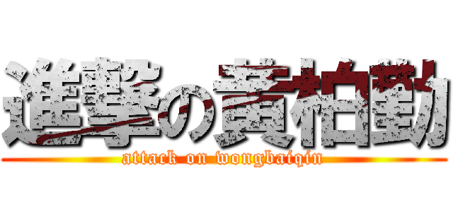 進撃の黄柏勤 (attack on wongbaiqin)