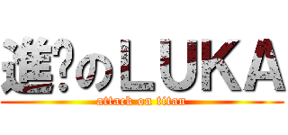 進擊のＬＵＫＡ (attack on titan)