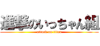 進撃のいっちゃん組 (attack on titan)