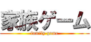 家族ゲーム (family game)