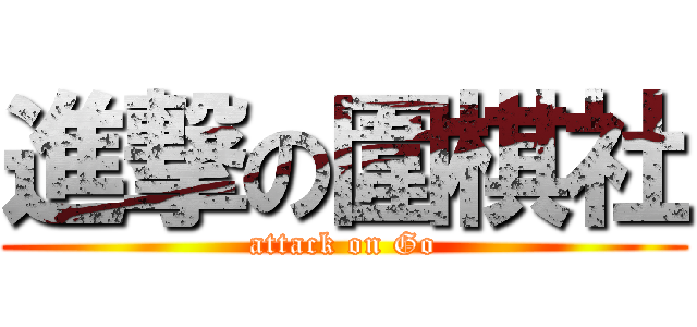 進撃の圍棋社 (attack on Go)