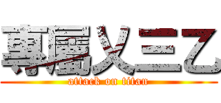 專屬乂三乙 (attack on titan)