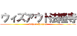 ウィズアウト法隆寺 (without Horyuji)