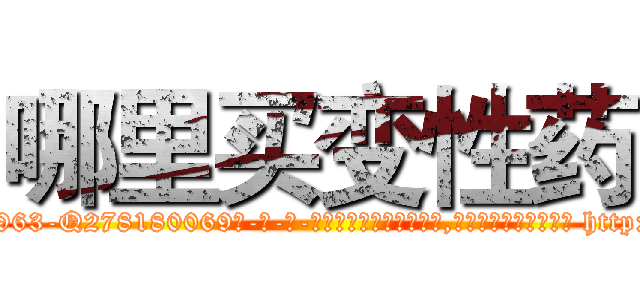 哪里买变性药 (哪里买变性药【电-186x2687x6963-Q278180069元-吉-药-业】我们做的是长期生意,靠的是老客户长期支持 http://sngk.net/luxkqC
)