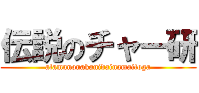 伝説のチャー研 (atamanonakanidainamaitoga)