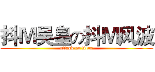 抖Ｍ吴皇の抖Ｍ风波 (attack on titan)