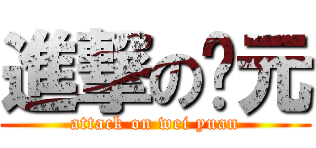 進撃の伟元 (attack on wei yuan)
